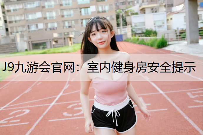 J9九游会官网：室内健身房安全提示