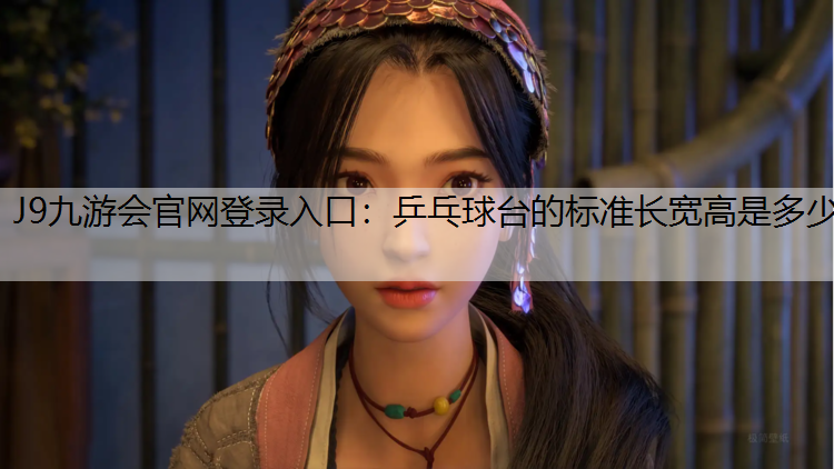 J9九游会官网登录入口：乒乓球台的标准长宽高是多少