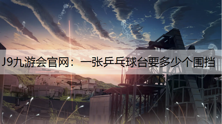 J9九游会官网：一张乒乓球台要多少个围挡