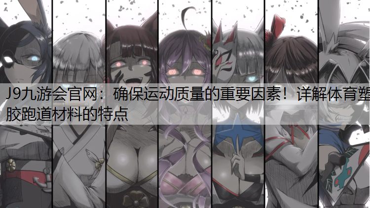 J9九游会官网：确保运动质量的重要因素！详解体育塑胶跑道材料的特点