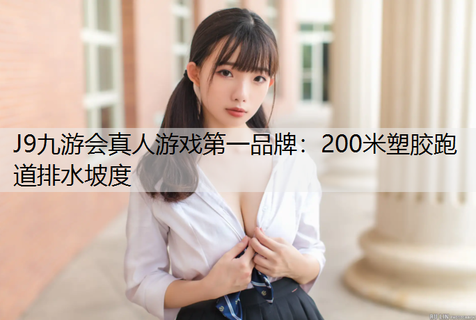 J9九游会真人游戏第一品牌：200米塑胶跑道排水坡度