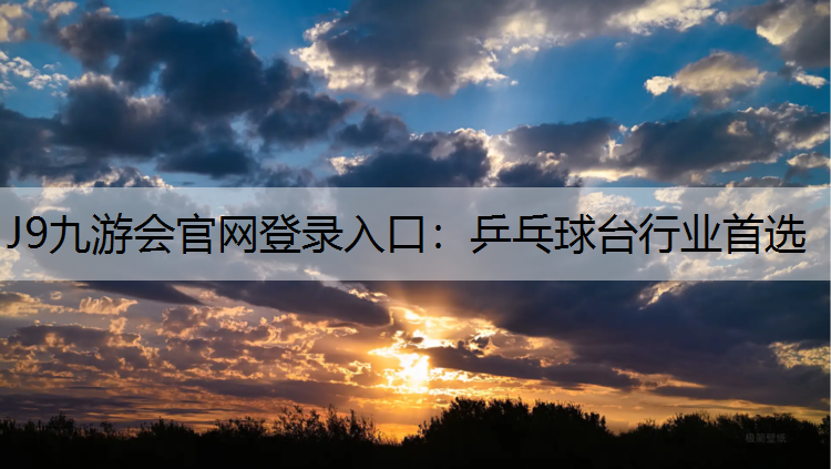 J9九游会官网登录入口：乒乓球台行业首选